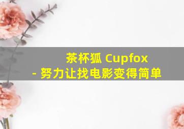 茶杯狐 Cupfox - 努力让找电影变得简单